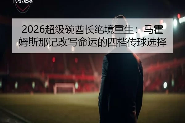 2026超级碗酋长绝境重生：马霍姆斯那记改写命运的四档传球选择